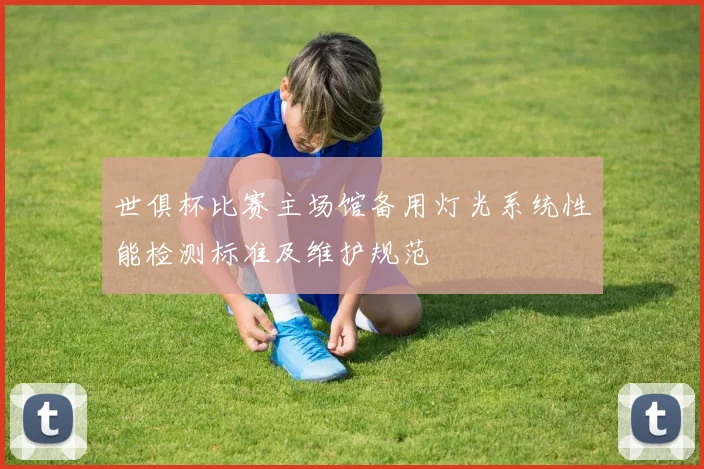 世俱杯比赛主场馆备用灯光系统性能检测标准及维护规范
