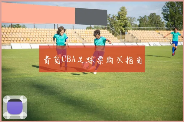 青岛CBA足球票购买指南