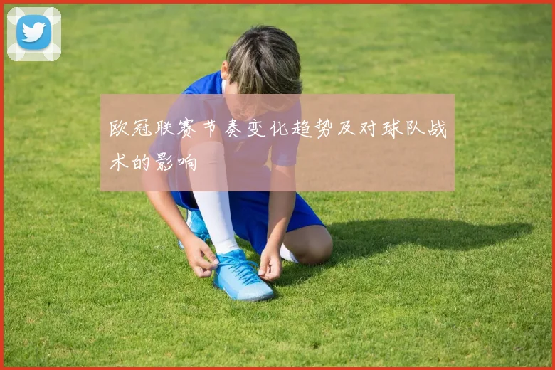 欧冠联赛节奏变化趋势及对球队战术的影响