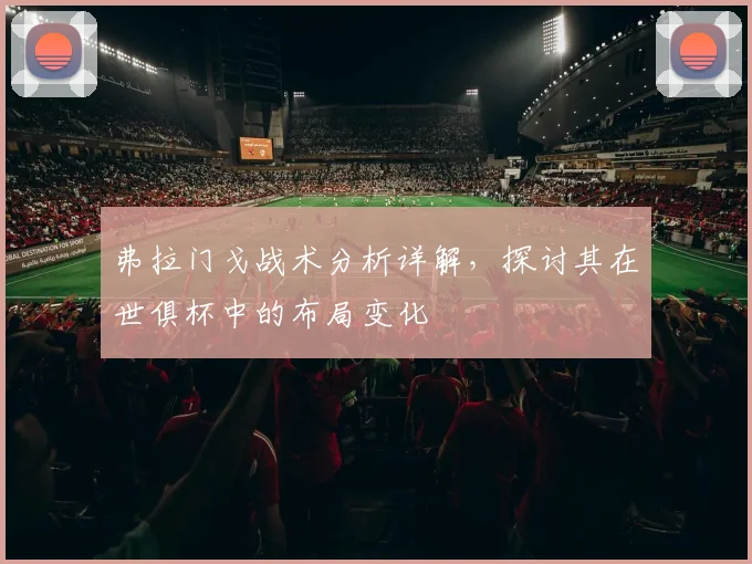 弗拉门戈战术分析详解，探讨其在世俱杯中的布局变化