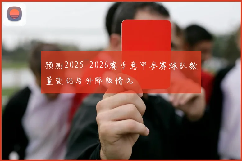 预测2025~2026赛季意甲参赛球队数量变化与升降级情况