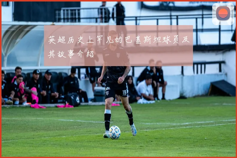 英超历史上罕见的巴基斯坦球员及其故事介绍