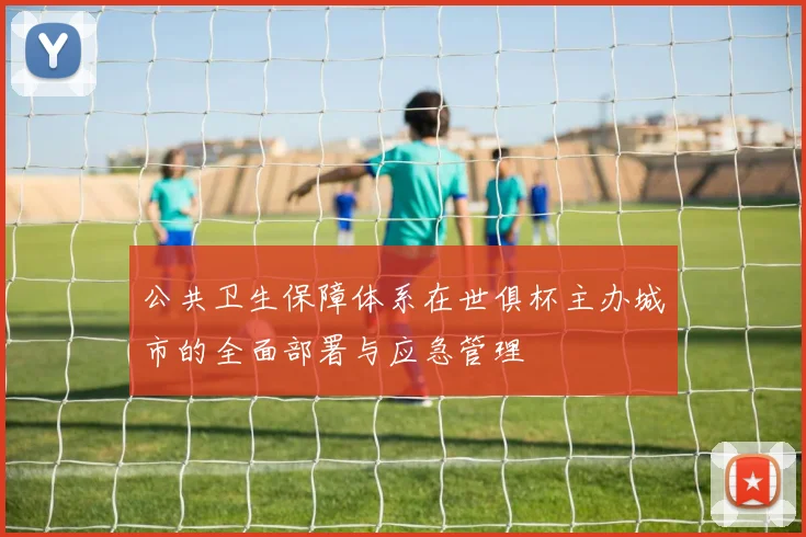 公共卫生保障体系在世俱杯主办城市的全面部署与应急管理