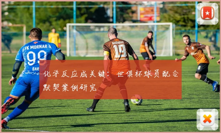 化学反应成关键：世俱杯球员配合默契案例研究